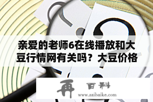 亲爱的老师6在线播放和大豆行情网有关吗？大豆价格走势对老师职业有影响吗？