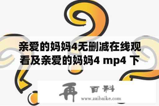 亲爱的妈妈4无删减在线观看及亲爱的妈妈4 mp4 下载——如何高清观看最新一季的母爱剧情？