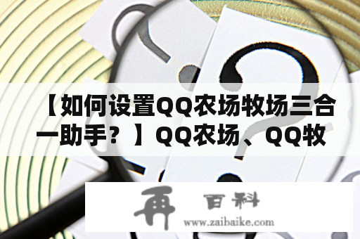 【如何设置QQ农场牧场三合一助手？】QQ农场、QQ牧场以及QQ花园是腾讯公司开发的一组社交游戏，玩家在游戏中可以种植、养殖、收获等。为了方便玩家进行游戏，QQ农场牧场三合一助手应运而生。本文将为大家介绍如何设置QQ农场三合一助手，帮助大家更好的游戏。