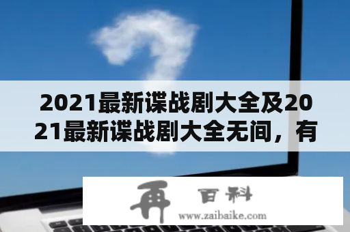 2021最新谍战剧大全及2021最新谍战剧大全无间，有哪些值得一看的作品？