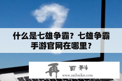 什么是七雄争霸？七雄争霸手游官网在哪里？