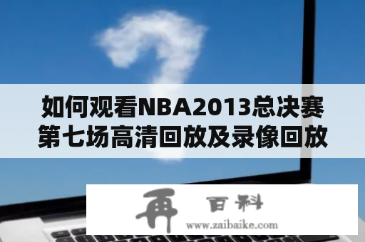 如何观看NBA2013总决赛第七场高清回放及录像回放？