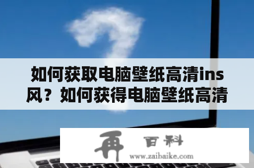 如何获取电脑壁纸高清ins风？如何获得电脑壁纸高清ins风性感？