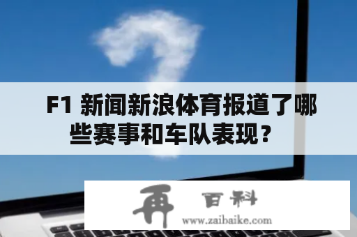  F1 新闻新浪体育报道了哪些赛事和车队表现？ 