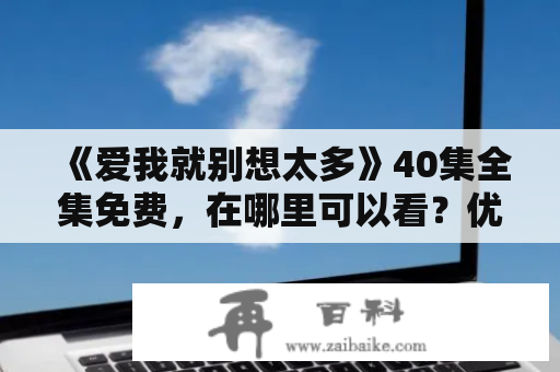 《爱我就别想太多》40集全集免费，在哪里可以看？优酷上有吗？