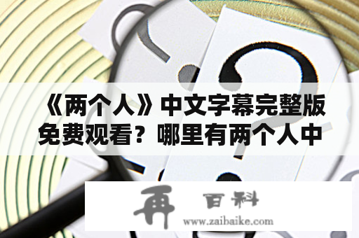 《两个人》中文字幕完整版免费观看？哪里有两个人中文字幕HD高清在线播放？