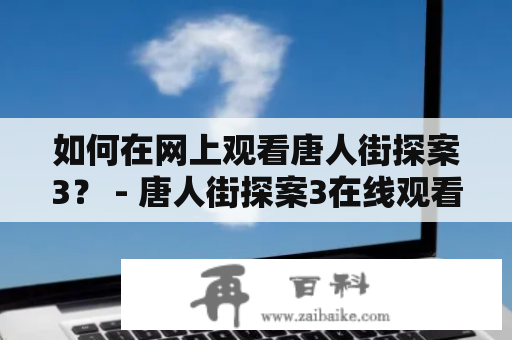 如何在网上观看唐人街探案3？ - 唐人街探案3在线观看及唐人街探案3在线观看完整高清