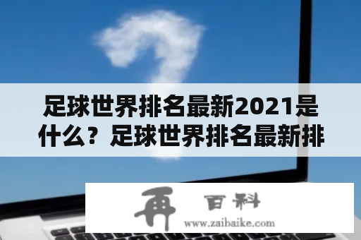 足球世界排名最新2021是什么？足球世界排名最新排名是如何确定的？