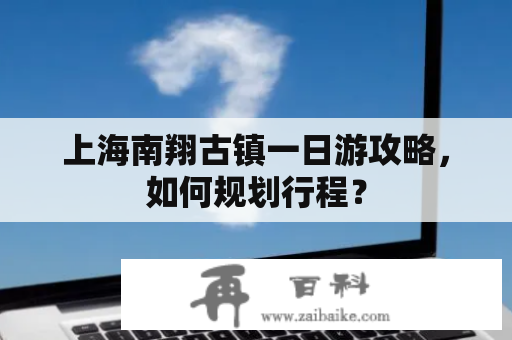 上海南翔古镇一日游攻略，如何规划行程？