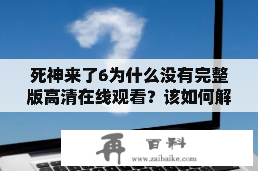 死神来了6为什么没有完整版高清在线观看？该如何解决？