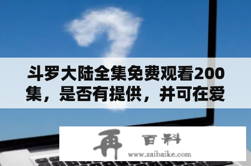 斗罗大陆全集免费观看200集，是否有提供，并可在爱奇艺观看？