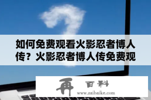 如何免费观看火影忍者博人传？火影忍者博人传免费观看在线看！