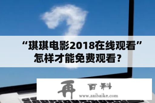 “琪琪电影2018在线观看”怎样才能免费观看？