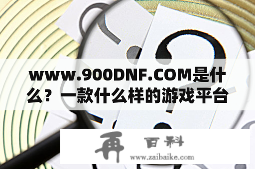 www.900DNF.COM是什么？一款什么样的游戏平台？