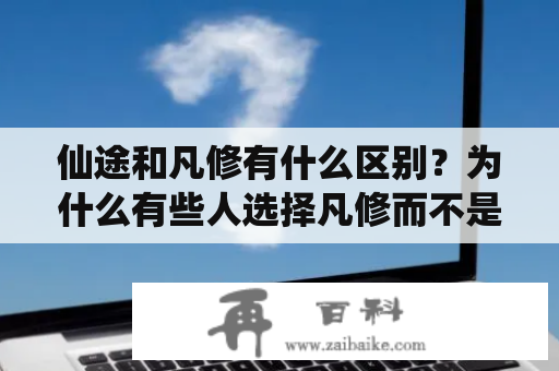 仙途和凡修有什么区别？为什么有些人选择凡修而不是仙途？