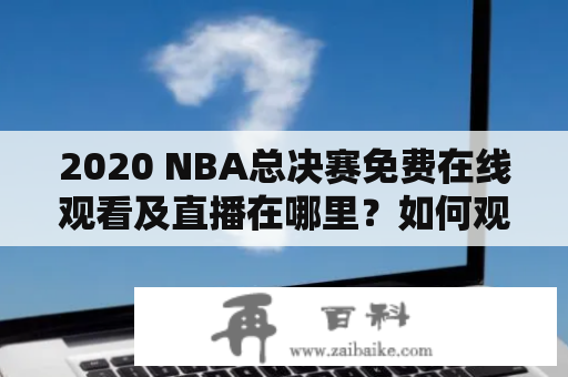 2020 NBA总决赛免费在线观看及直播在哪里？如何观看2020NBA总决赛免费直播？