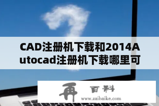 CAD注册机下载和2014Autocad注册机下载哪里可以下载？