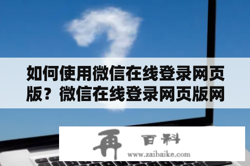 如何使用微信在线登录网页版？微信在线登录网页版网址是什么？