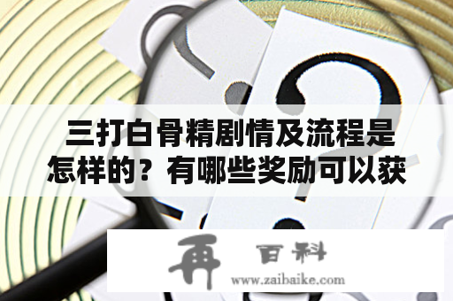  三打白骨精剧情及流程是怎样的？有哪些奖励可以获得？