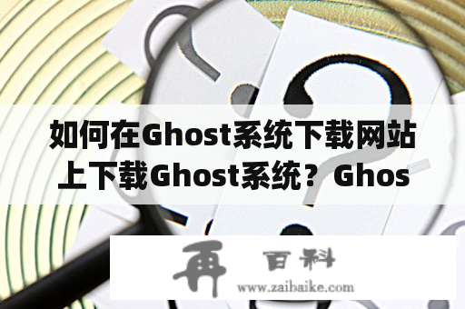 如何在Ghost系统下载网站上下载Ghost系统？Ghost系统是一个基于Node.js的开源博客平台，它被许多人喜欢的原因是因为它的简单性和易用性。在Ghost系统下载网站上，你可以找到所有最新的Ghost版本和插件。如果你想要在自己的服务器上使用Ghost系统，你可以通过Ghost系统下载网站来下载Ghost系统。以下是如何在Ghost系统下载网站上下载Ghost系统的步骤。