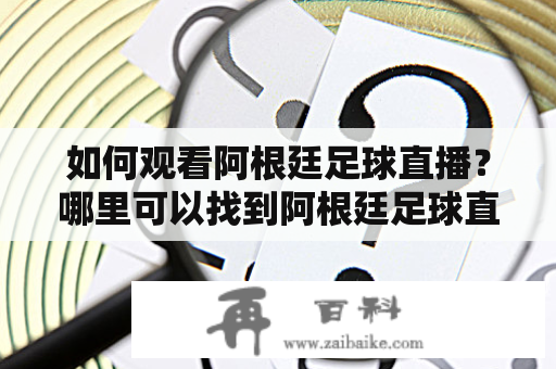 如何观看阿根廷足球直播？哪里可以找到阿根廷足球直播视频？