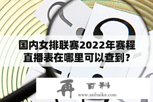 国内女排联赛2022年赛程直播表在哪里可以查到？