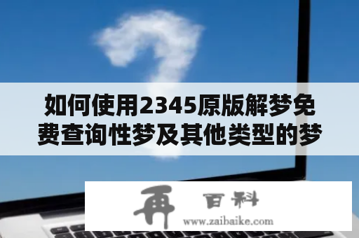 如何使用2345原版解梦免费查询性梦及其他类型的梦？