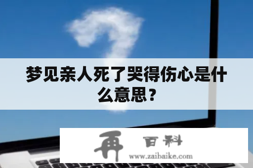 梦见亲人死了哭得伤心是什么意思？