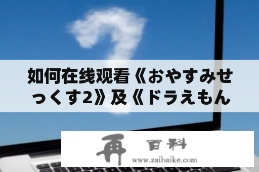 如何在线观看《おやすみせっくす2》及《ドラえもんのエロまん》？