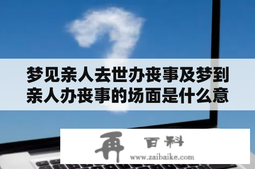 梦见亲人去世办丧事及梦到亲人办丧事的场面是什么意思？