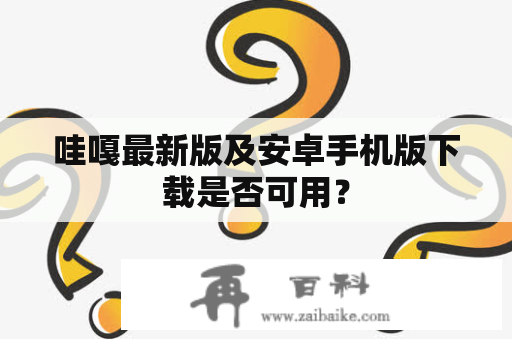 哇嘎最新版及安卓手机版下载是否可用？