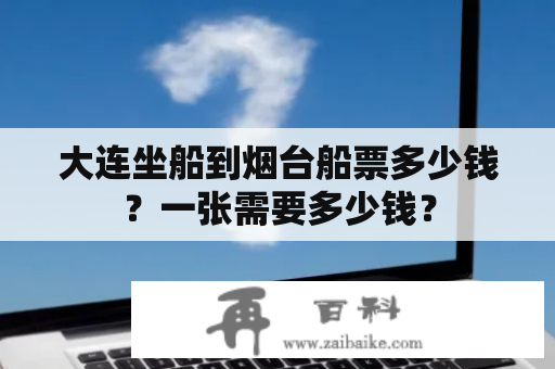 大连坐船到烟台船票多少钱？一张需要多少钱？