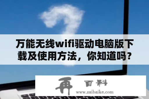 万能无线wifi驱动电脑版下载及使用方法，你知道吗？