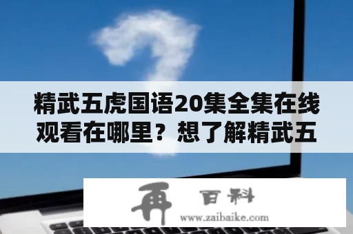 精武五虎国语20集全集在线观看在哪里？想了解精武五虎的故事，该怎么办？