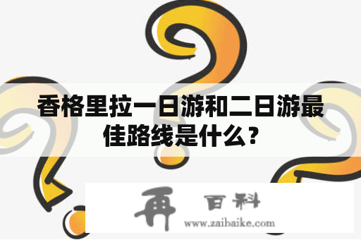 香格里拉一日游和二日游最佳路线是什么？