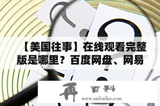 【美国往事】在线观看完整版是哪里？百度网盘、网易云音乐、爱奇艺、优酷哪个能轻松观看？