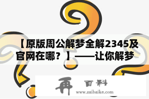 【原版周公解梦全解2345及官网在哪？】——让你解梦无忧！