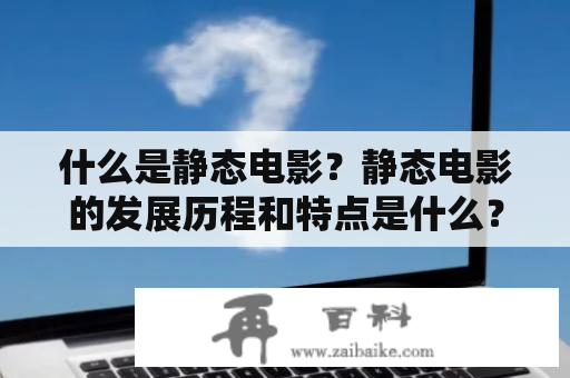 什么是静态电影？静态电影的发展历程和特点是什么？