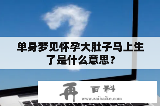 单身梦见怀孕大肚子马上生了是什么意思？