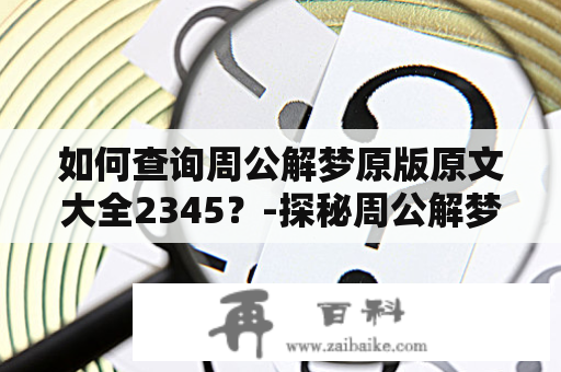 如何查询周公解梦原版原文大全2345？-探秘周公解梦