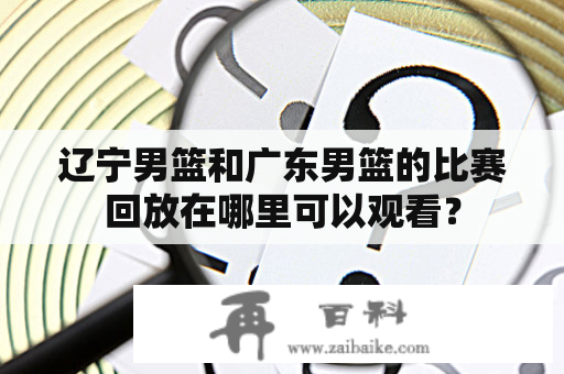 辽宁男篮和广东男篮的比赛回放在哪里可以观看？