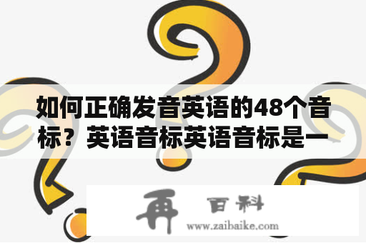 如何正确发音英语的48个音标？英语音标英语音标是一种由国际音标组织所制定的标准音标符号，用于表示英语中所有的语音音素。在学习英语语音时，掌握和正确发音这些音标对于学习英语口语和语音非常重要。