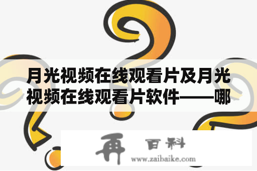 月光视频在线观看片及月光视频在线观看片软件——哪些网站和软件可以免费在线观看月光视频？