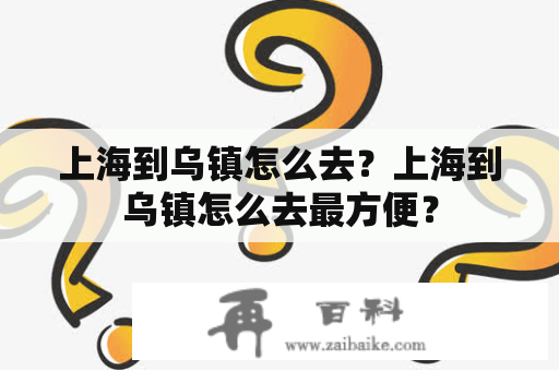 上海到乌镇怎么去？上海到乌镇怎么去最方便？