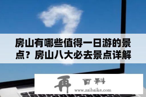 房山有哪些值得一日游的景点？房山八大必去景点详解！