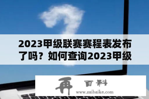 2023甲级联赛赛程表发布了吗？如何查询2023甲级联赛赛程表