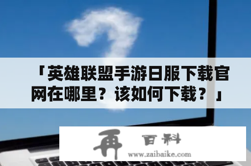 「英雄联盟手游日服下载官网在哪里？该如何下载？」