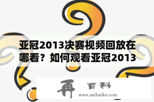 亚冠2013决赛视频回放在哪看？如何观看亚冠2013决赛视频回放？