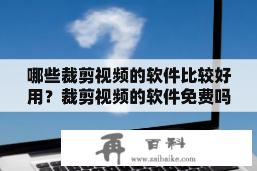 哪些裁剪视频的软件比较好用？裁剪视频的软件免费吗？