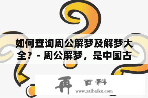 如何查询周公解梦及解梦大全？- 周公解梦，是中国古代著名的解梦权威，他的解梦理论深入人心，到今天还是广为流传的。如今，随着社会的发展，人们对梦境的探究也越来越深入，因此查询周公解梦及解梦大全成为人们追求心灵安宁的重要方式之一。